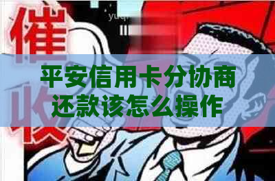 平安信用卡分协商还款该怎么操作