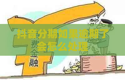 抖音分期如果逾期了会怎么处理