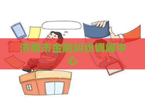 济南市金融纠纷调解中心 济南市金融纠纷调解中心