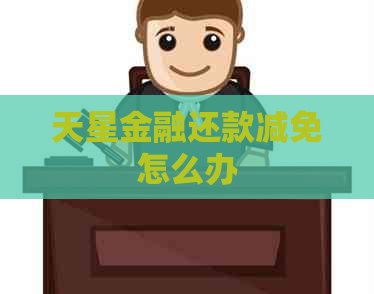 天星金融还款减免怎么办