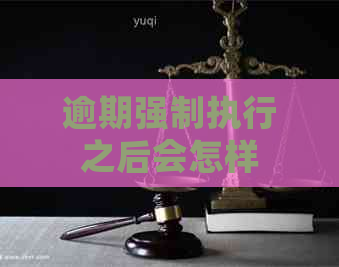 逾期强制执行之后会怎样