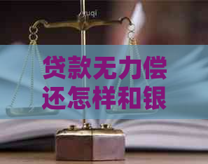 贷款无力偿还怎样和银行协商贷款解决办法