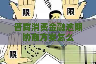 晋商消费金融逾期协商方案怎么