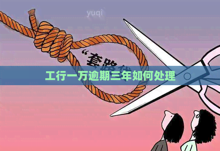 工行一万逾期三年如何处理