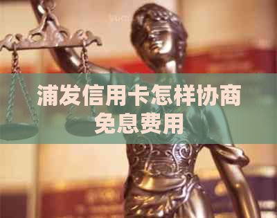 浦发信用卡怎样协商免息费用