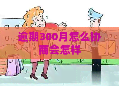 逾期300月怎么协商会怎样