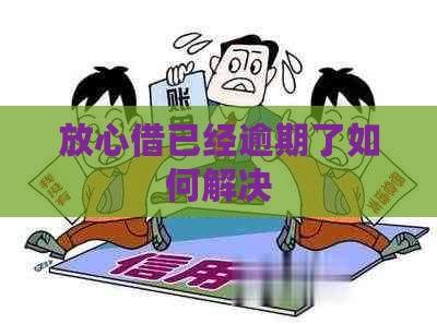 放心借已经逾期了如何解决