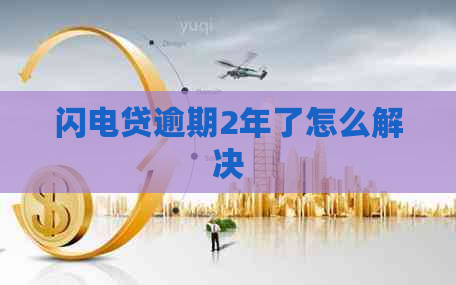 闪电贷逾期2年了怎么解决