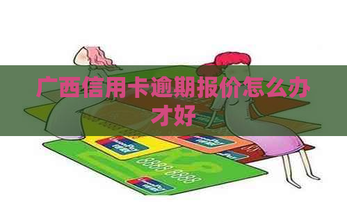 广西信用卡逾期报价怎么办才好