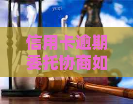 信用卡逾期委托协商如何进行
