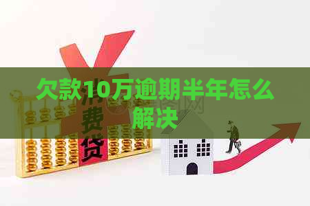 欠款10万逾期半年怎么解决