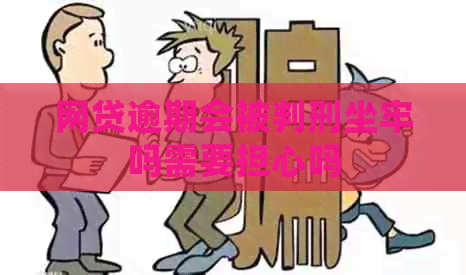 网贷逾期会被判刑坐牢吗需要担心吗