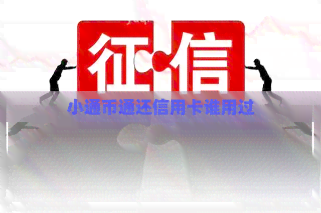 小通币通还信用卡谁用过