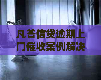 凡普信贷逾期上门案例解决方法