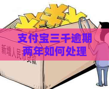 支付宝三千逾期两年如何处理