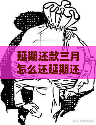 延期还款三月怎么还延期还款三月怎么还