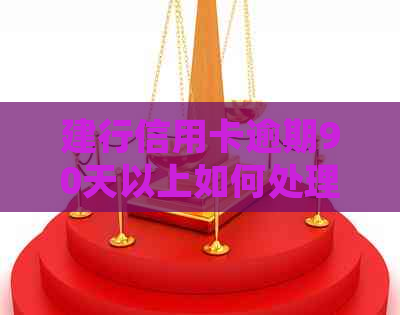 建行信用卡逾期90天以上如何处理