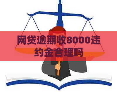网贷逾期收8000违约金合理吗