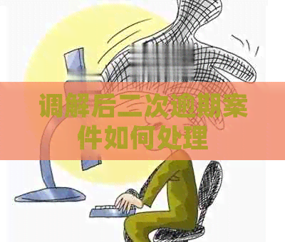 调解后二次逾期案件如何处理