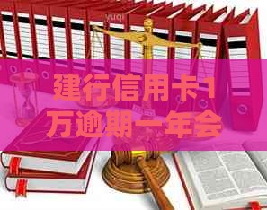 建行信用卡1万逾期一年会怎样