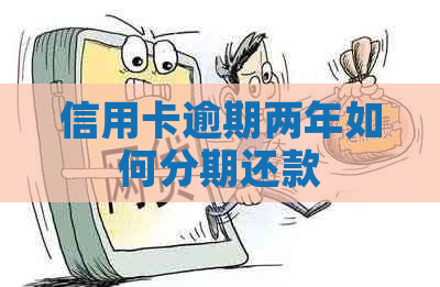 信用卡逾期两年如何分期还款