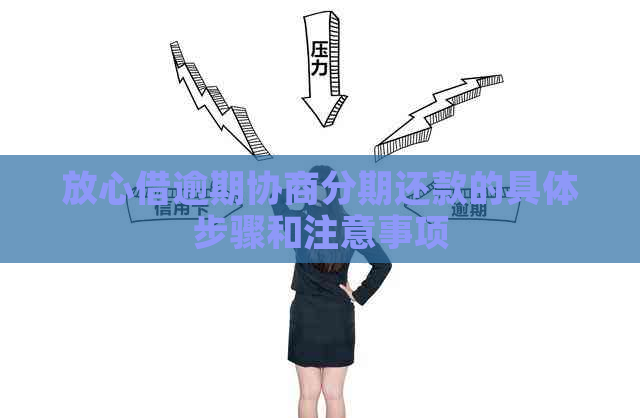 放心借逾期协商分期还款的具体步骤和注意事项