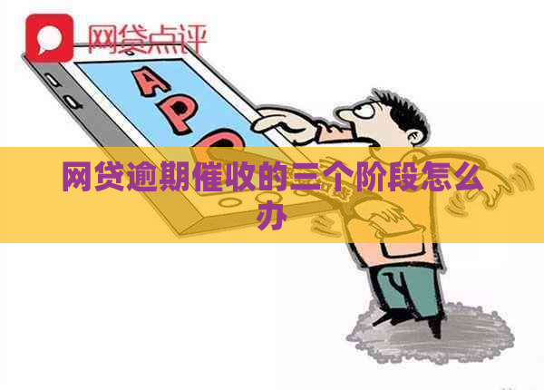 网贷逾期的三个阶段怎么办