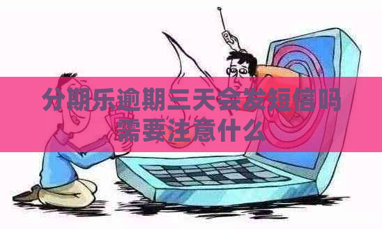 逾期三天会发短信吗需要注意什么