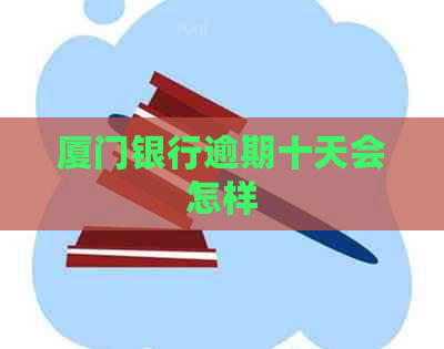 厦门银行逾期十天会怎样