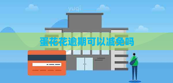 蛋花花逾期可以减免吗