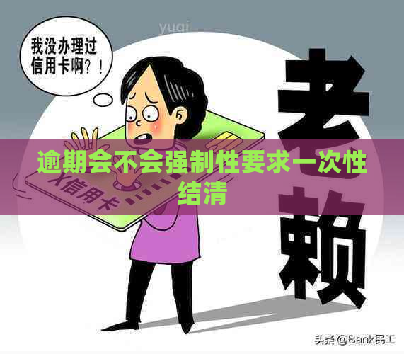 逾期会不会强制性要求一次性结清