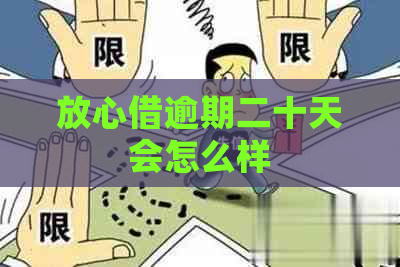 放心借逾期二十天会怎么样