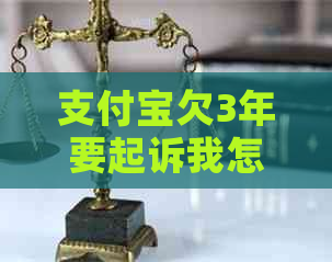 支付宝欠3年要起诉我怎么应对