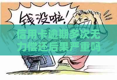信用卡逾期多次无力偿还后果严重吗