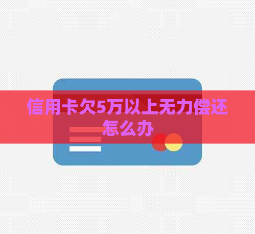 信用卡欠5万以上无力偿还怎么办