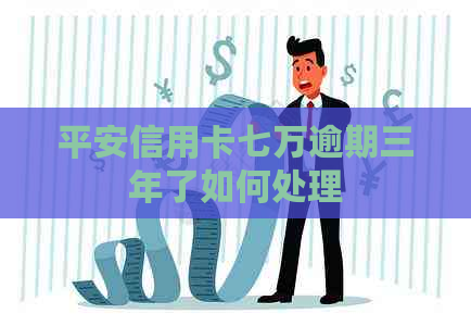 平安信用卡七万逾期三年了如何处理