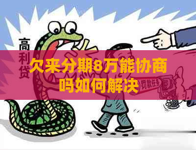 欠来分期8万能协商吗如何解决