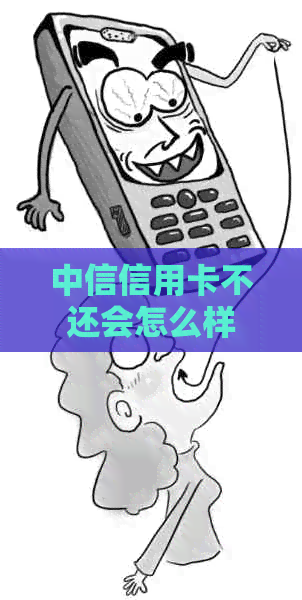 中信信用卡不还会怎么样