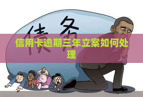信用卡逾期三年立案如何处理