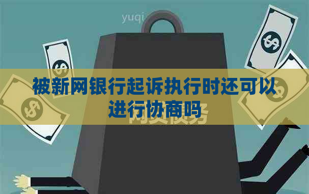 被新网银行起诉执行时还可以进行协商吗