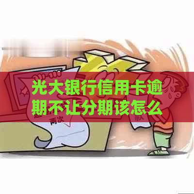 光大银行信用卡逾期不让分期该怎么办