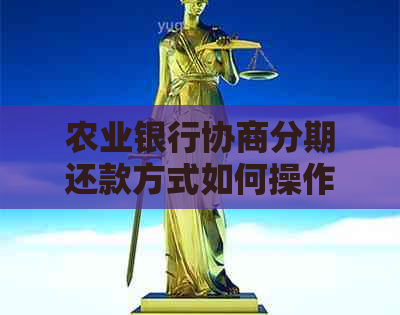 农业银行协商分期还款方式如何操作