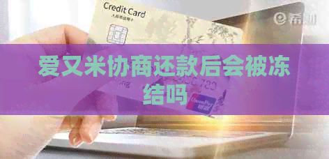 爱又米协商还款后会被冻结吗