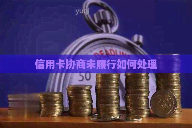 信用卡协商未履行如何处理