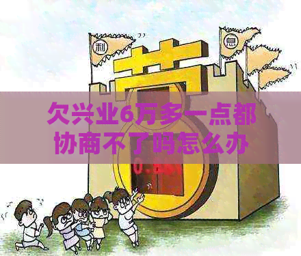 欠兴业6万多一点都协商不了吗怎么办