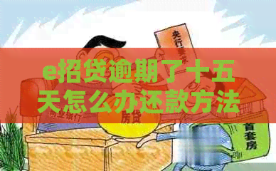 e招贷逾期了十五天怎么办还款方法和注意事项