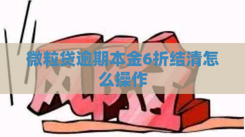 微粒贷逾期本金6折结清怎么操作