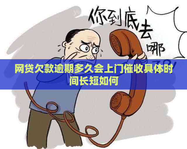 网贷欠款逾期多久会上门具体时间长短如何