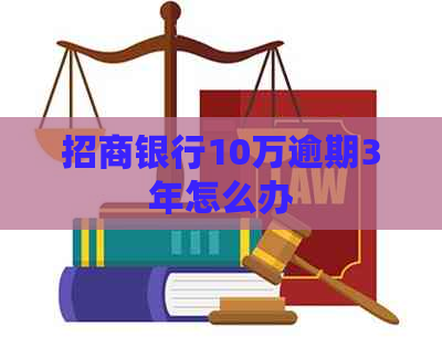 招商银行10万逾期3年怎么办