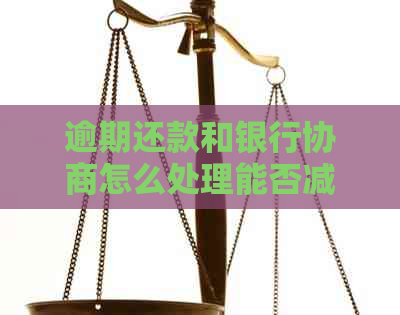 逾期还款和银行协商怎么处理能否减少利息
